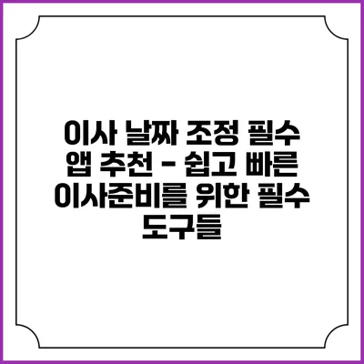 이사 날짜 조정 필수 앱 추천 - 쉽고 빠른 이사준비를 위한 필수 도구들