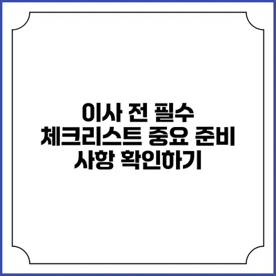 이사 전 필수 체크리스트: 중요 준비 사항 확인하기