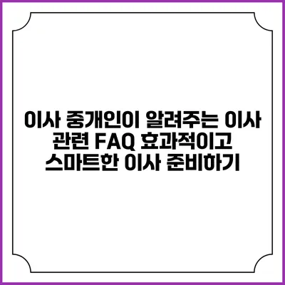 이사 중개인이 알려주는 이사 관련 FAQ: 효과적이고 스마트한 이사 준비하기
