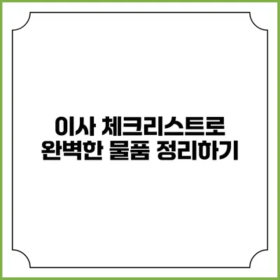 이사 체크리스트로 완벽한 물품 정리하기