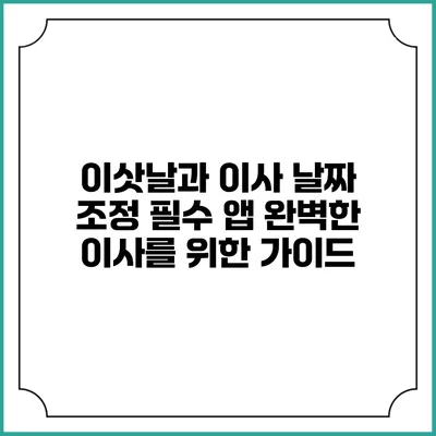 이삿날과 이사 날짜 조정 필수 앱: 완벽한 이사를 위한 가이드