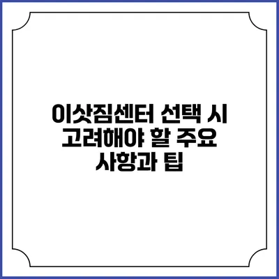 이삿짐센터 선택 시 고려해야 할 주요 사항과 팁