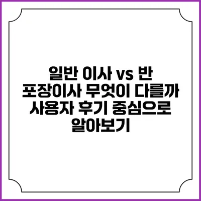 일반 이사 vs 반 포장이사: 무엇이 다를까? 사용자 후기 중심으로 알아보기