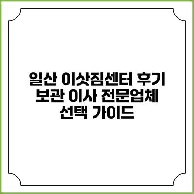 일산 이삿짐센터 후기: 보관 이사 전문업체 선택 가이드