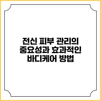 전신 피부 관리의 중요성과 효과적인 바디케어 방법