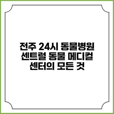 전주 24시 동물병원: 센트럴 동물 메디컬 센터의 모든 것