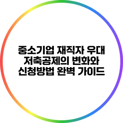 중소기업 재직자 우대 저축공제의 변화와 신청방법 완벽 가이드