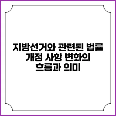 지방선거와 관련된 법률 개정 사항: 변화의 흐름과 의미