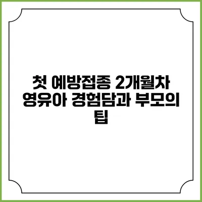 첫 예방접종: 2개월차 영유아 경험담과 부모의 팁