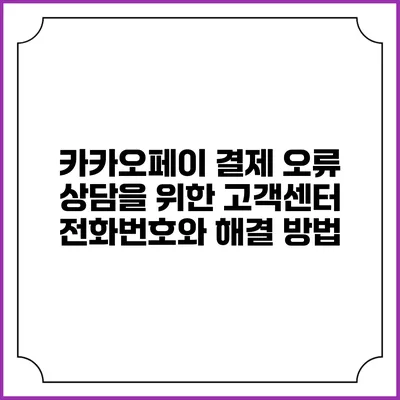 카카오페이 결제 오류 상담을 위한 고객센터 전화번호와 해결 방법