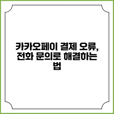 카카오페이 결제 오류, 전화 문의로 해결하는 법