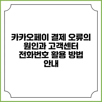 카카오페이 결제 오류의 원인과 고객센터 전화번호 활용 방법 안내