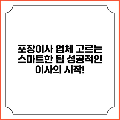 포장이사 업체 고르는 스마트한 팁: 성공적인 이사의 시작!