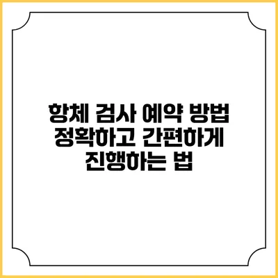 항체 검사 예약 방법: 정확하고 간편하게 진행하는 법