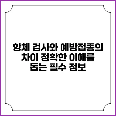 항체 검사와 예방접종의 차이: 정확한 이해를 돕는 필수 정보