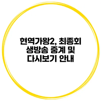 현역가왕2, 최종회 생방송 중계 및 다시보기 안내