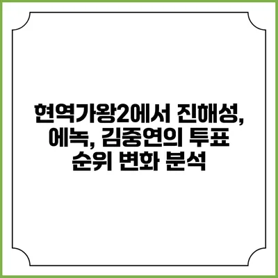 현역가왕2에서 진해성, 에녹, 김중연의 투표 순위 변화 분석