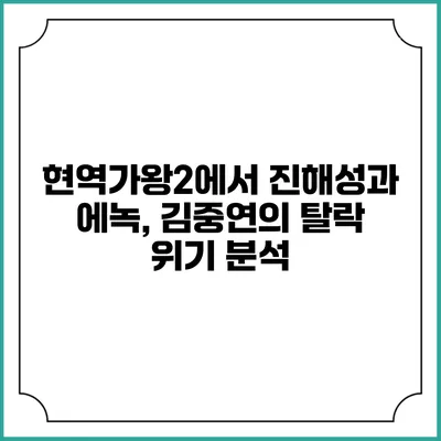현역가왕2에서 진해성과 에녹, 김중연의 탈락 위기 분석