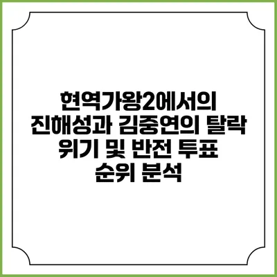 현역가왕2에서의 진해성과 김중연의 탈락 위기 및 반전 투표 순위 분석