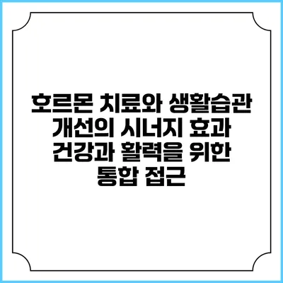 호르몬 치료와 생활습관 개선의 시너지 효과: 건강과 활력을 위한 통합 접근