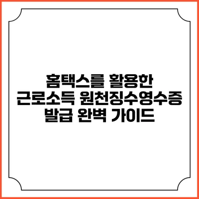 홈택스를 활용한 근로소득 원천징수영수증 발급 완벽 가이드