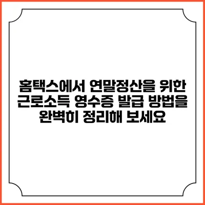 홈택스에서 연말정산을 위한 근로소득 영수증 발급 방법을 완벽히 정리해 보세요