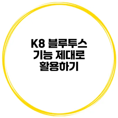 K8 블루투스 기능 제대로 활용하기