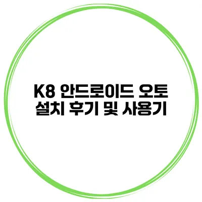 K8 안드로이드 오토 설치 후기 및 사용기