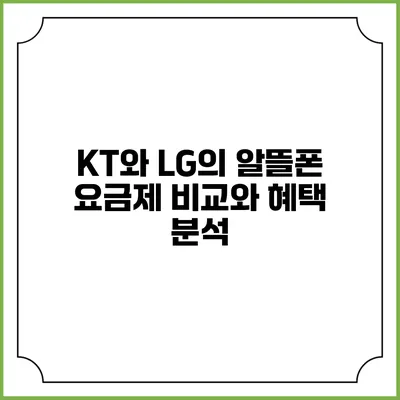 KT와 LG의 알뜰폰 요금제 비교와 혜택 분석