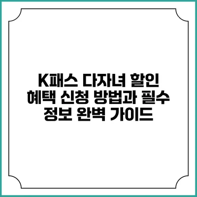 K패스 다자녀 할인 혜택: 신청 방법과 필수 정보 완벽 가이드