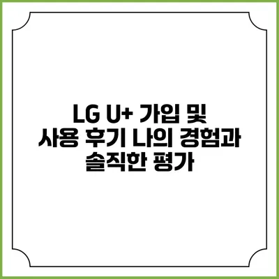 LG U+ 가입 및 사용 후기: 나의 경험과 솔직한 평가