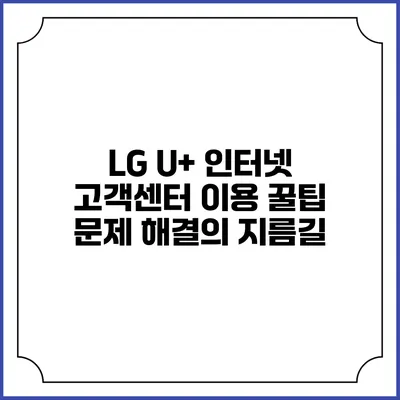 LG U+ 인터넷 고객센터 이용 꿀팁: 문제 해결의 지름길