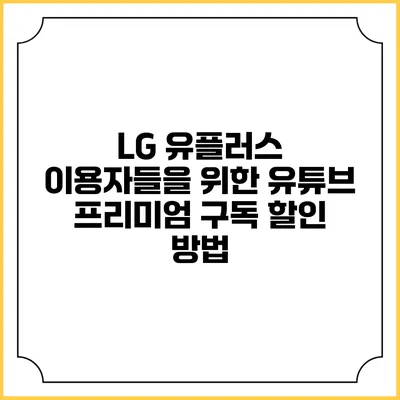 LG 유플러스 이용자들을 위한 유튜브 프리미엄 구독 할인 방법