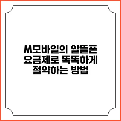 M모바일의 알뜰폰 요금제로 똑똑하게 절약하는 방법