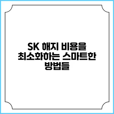 SK 해지 비용을 최소화하는 스마트한 방법들