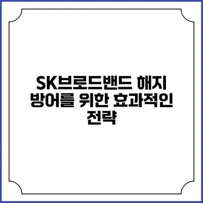 SK브로드밴드 해지 방어를 위한 효과적인 전략