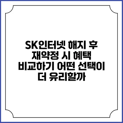 SK인터넷 해지 후 재약정 시 혜택 비교하기: 어떤 선택이 더 유리할까?