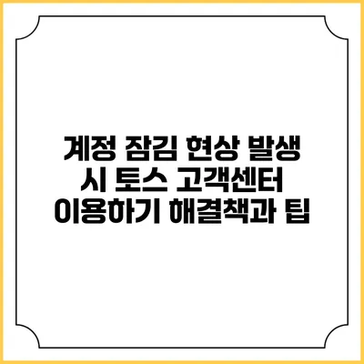 계정 잠김 현상 발생 시 토스 고객센터 이용하기: 해결책과 팁
