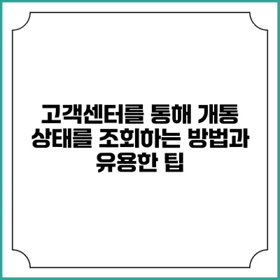 고객센터를 통해 개통 상태를 조회하는 방법과 유용한 팁