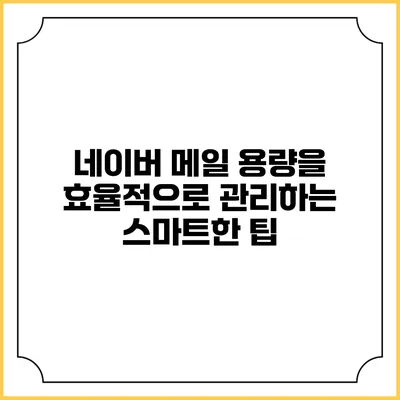 네이버 메일 용량을 효율적으로 관리하는 스마트한 팁