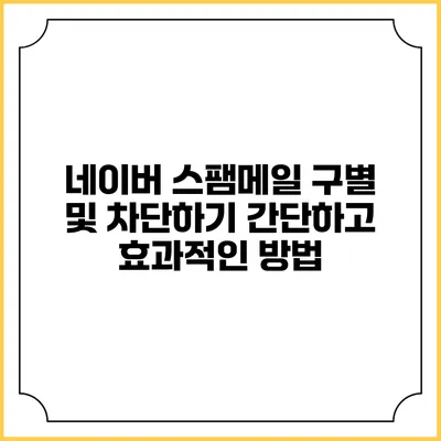 네이버 스팸메일 구별 및 차단하기: 간단하고 효과적인 방법