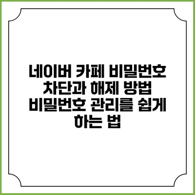 네이버 카페 비밀번호 차단과 해제 방법: 비밀번호 관리를 쉽게 하는 법