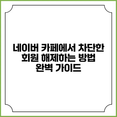 네이버 카페에서 차단한 회원 해제하는 방법 완벽 가이드