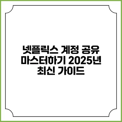 넷플릭스 계정 공유 마스터하기: 2025년 최신 가이드