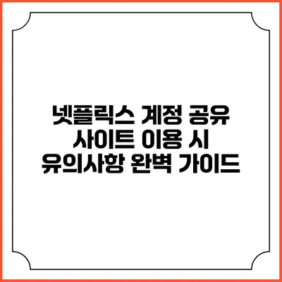 넷플릭스 계정 공유 사이트 이용 시 유의사항 완벽 가이드