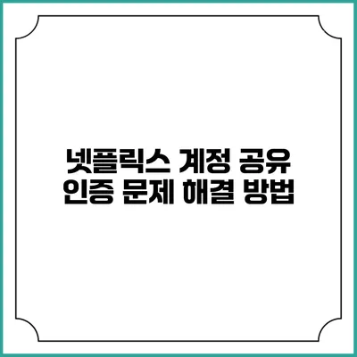 넷플릭스 계정 공유 인증 문제 해결 방법