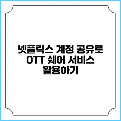 넷플릭스 계정 공유로 OTT 쉐어 서비스 활용하기