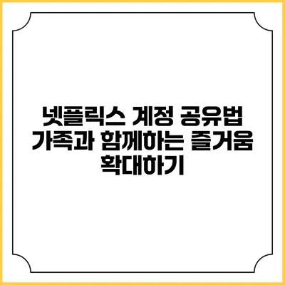 넷플릭스 계정 공유법: 가족과 함께하는 즐거움 확대하기