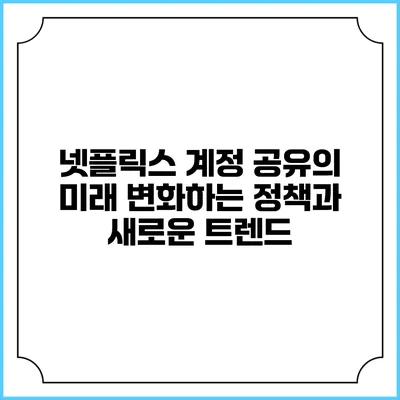 넷플릭스 계정 공유의 미래: 변화하는 정책과 새로운 트렌드