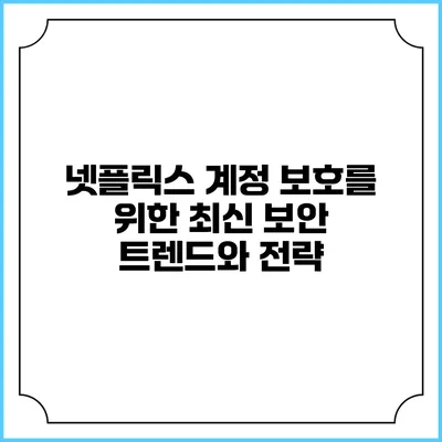 넷플릭스 계정 보호를 위한 최신 보안 트렌드와 전략